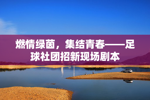 燃情绿茵，集结青春——足球社团招新现场剧本