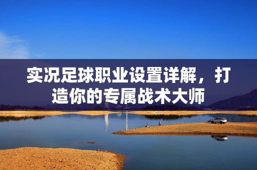 实况足球职业设置详解，打造你的专属战术大师