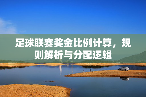 足球联赛奖金比例计算，规则解析与分配逻辑