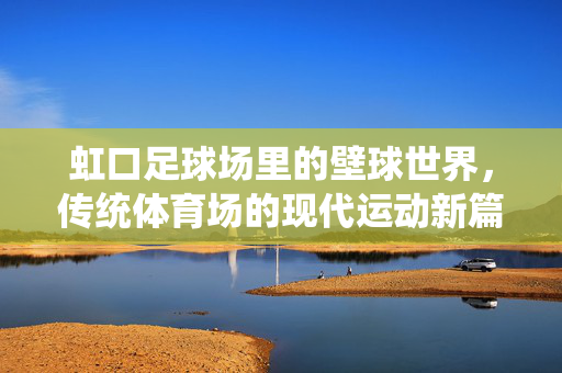 虹口足球场里的壁球世界，传统体育场的现代运动新篇，虹口足球场里的壁球世界，传统体育场的现代运动新篇