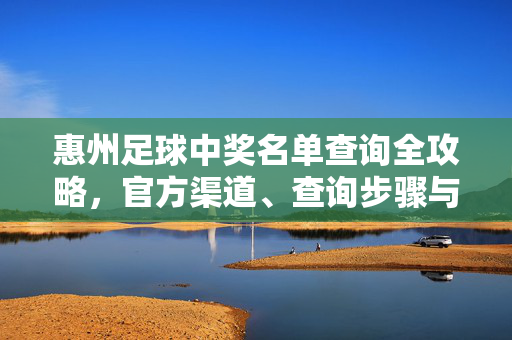 惠州足球中奖名单查询全攻略，官方渠道、查询步骤与中奖技巧解析
