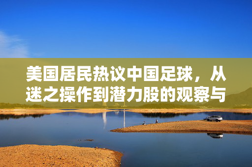 美国居民热议中国足球，从迷之操作到潜力股的观察与期待