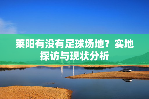 莱阳有没有足球场地？实地探访与现状分析