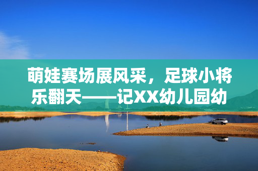 萌娃赛场展风采，足球小将乐翻天——记XX幼儿园幼儿足球赛精彩瞬间