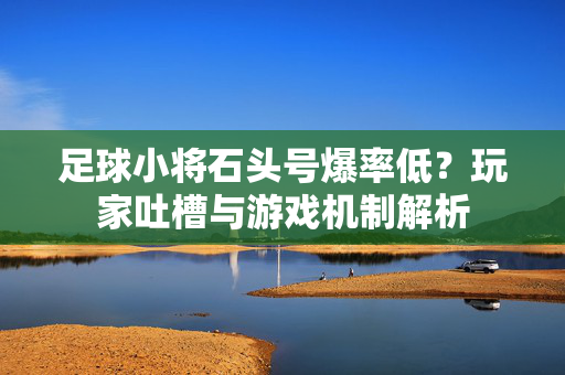 足球小将石头号爆率低？玩家吐槽与游戏机制解析