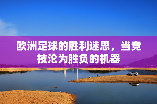 欧洲足球的胜利迷思，当竞技沦为胜负的机器