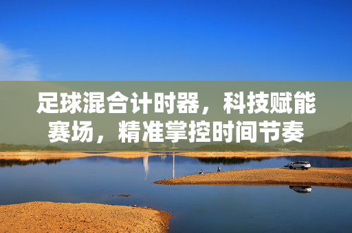 足球混合计时器，科技赋能赛场，精准掌控时间节奏