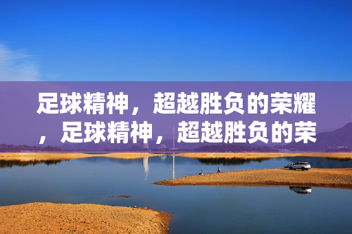 足球精神，超越胜负的荣耀，足球精神，超越胜负的荣耀