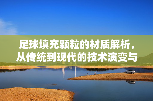 足球填充颗粒的材质解析，从传统到现代的技术演变与环保实践，足球填充颗粒的材质解析，从传统到现代的技术演变与环保实践