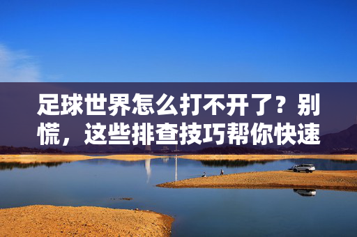 足球世界怎么打不开了？别慌，这些排查技巧帮你快速恢复连接！足球世界怎么打不开了？别慌，这些排查技巧帮你快速恢复连接！