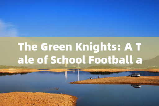 The Green Knights: A Tale of School Football and Eternal Passion，The Green Knights: A Tale of School Football and Eternal Passion