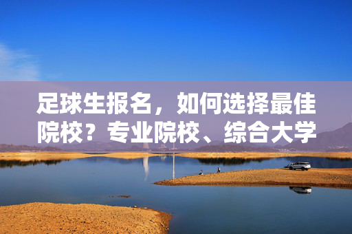 足球生报名，如何选择最佳院校？专业院校、综合大学与职业青训的路径解析，足球生报名如何选择最佳院校？专业院校、综合大学与职业青训的路径解析