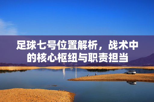 足球七号位置解析,战术中的核心枢纽与职责担当