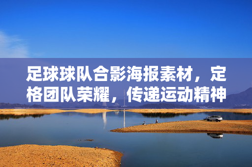 足球球队合影海报素材，定格团队荣耀，传递运动精神——专业设计，助力球队品牌传播，足球球队合影海报素材，定格团队荣耀，传递运动精神，专业设计助力球队品牌传播