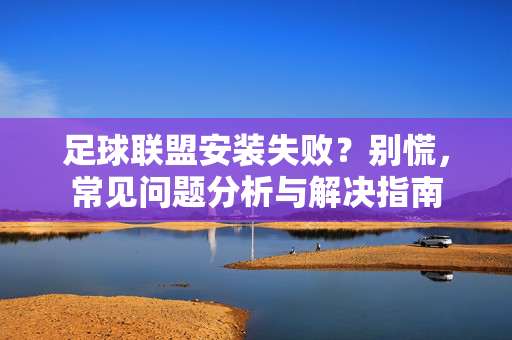 足球联盟安装失败？别慌，常见问题分析与解决指南
