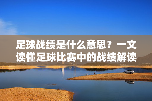 足球战绩是什么意思？一文读懂足球比赛中的战绩解读