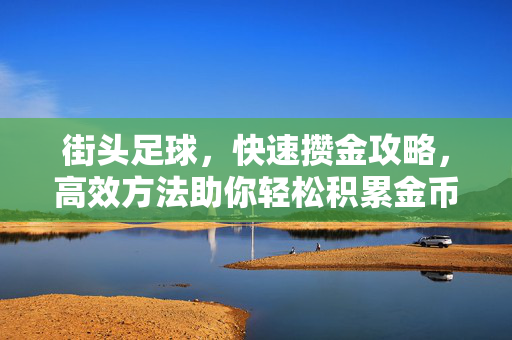 街头足球，快速攒金攻略，高效方法助你轻松积累金币
