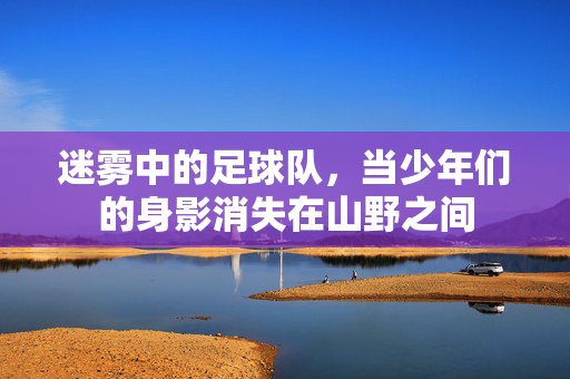 迷雾中的足球队，当少年们的身影消失在山野之间