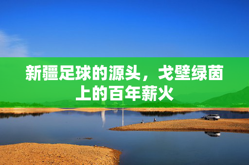 新疆足球的源头，戈壁绿茵上的百年薪火
