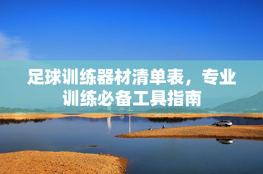 足球训练器材清单表，专业训练必备工具指南