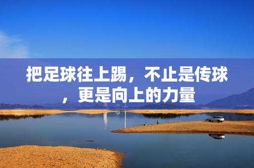 把足球往上踢，不止是传球，更是向上的力量