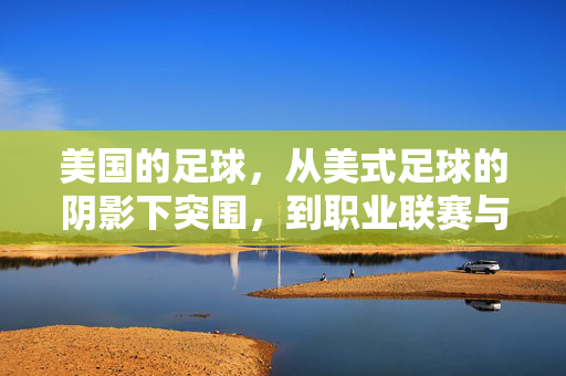 美国的足球，从美式足球的阴影下突围，到职业联赛与国家队的逐步崛起