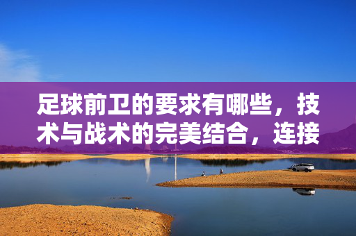 足球前卫的要求有哪些，技术与战术的完美结合，连接攻防的中场大脑