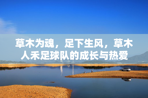 草木为魂，足下生风，草木人禾足球队的成长与热爱