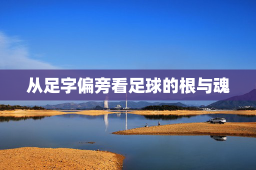 从足字偏旁看足球的根与魂