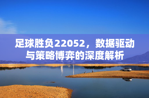 足球胜负22052，数据驱动与策略博弈的深度解析