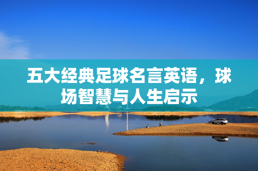 五大经典足球名言英语，球场智慧与人生启示