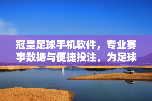 冠皇足球手机软件，专业赛事数据与便捷投注，为足球爱好者打造一站式体验