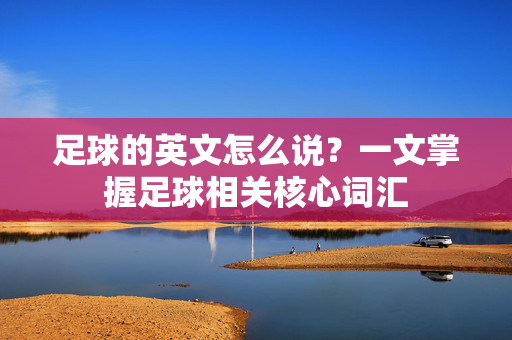 足球的英文怎么说？一文掌握足球相关核心词汇