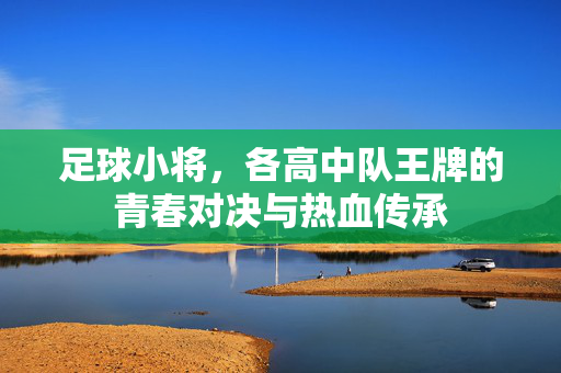 足球小将，各高中队王牌的青春对决与热血传承