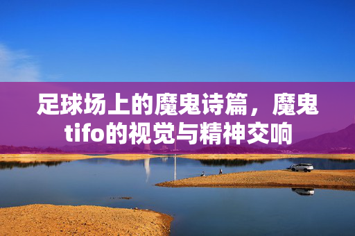 足球场上的魔鬼诗篇，魔鬼tifo的视觉与精神交响