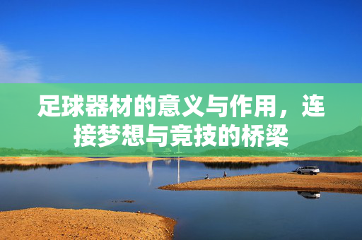 足球器材的意义与作用，连接梦想与竞技的桥梁
