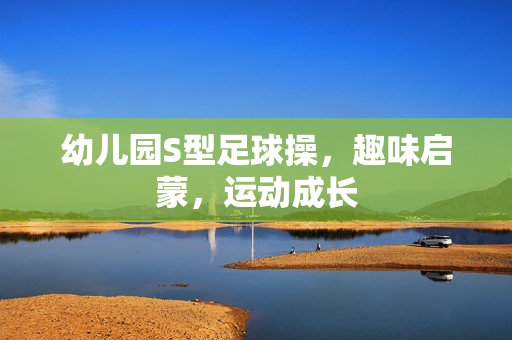 幼儿园S型足球操，趣味启蒙，运动成长