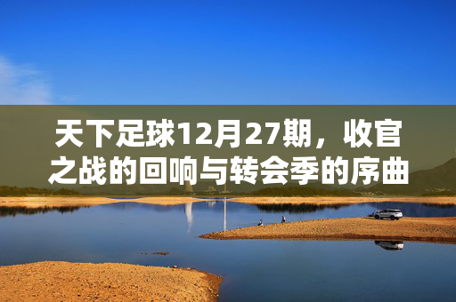 天下足球12月27期，收官之战的回响与转会季的序曲——聊聊足球世界的最后一章与新起点