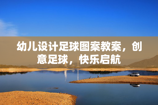 幼儿设计足球图案教案，创意足球，快乐启航