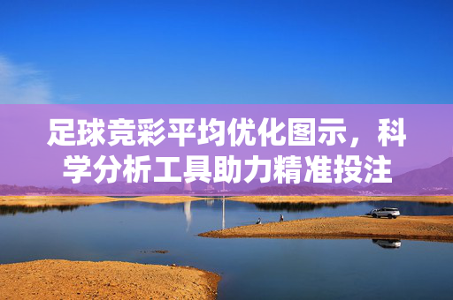 足球竞彩平均优化图示，科学分析工具助力精准投注