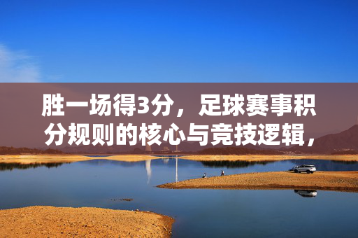 胜一场得3分，足球赛事积分规则的核心与竞技逻辑，足球赛事积分规则的核心与竞技逻辑