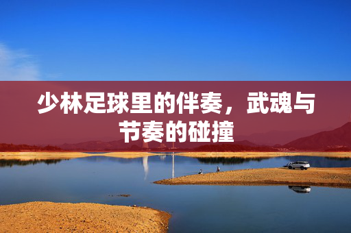 少林足球里的伴奏，武魂与节奏的碰撞