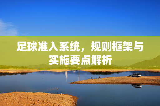 足球准入系统，规则框架与实施要点解析