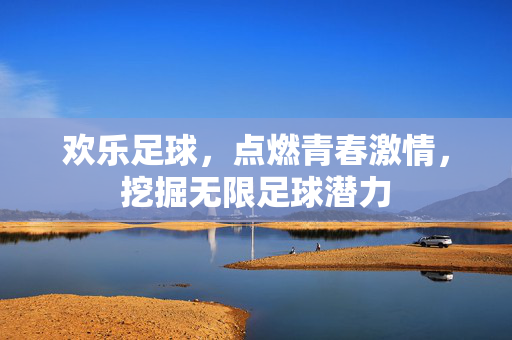 欢乐足球，点燃青春激情，挖掘无限足球潜力