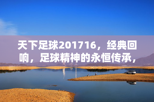 天下足球201716，经典回响，足球精神的永恒传承，天下足球201716，经典回响，足球精神的永恒传承