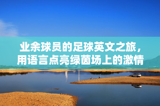 业余球员的足球英文之旅，用语言点亮绿茵场上的激情