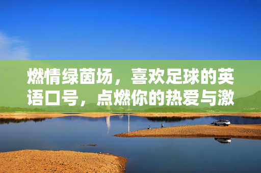 燃情绿茵场，喜欢足球的英语口号，点燃你的热爱与激情