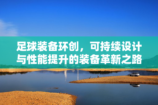 足球装备环创，可持续设计与性能提升的装备革新之路