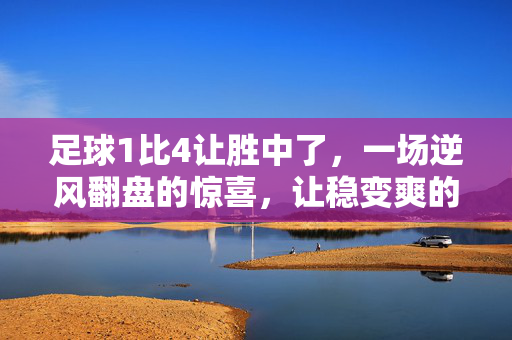 足球1比4让胜中了，一场逆风翻盘的惊喜，让稳变爽的体验，1比4让胜中，逆风翻盘的惊喜，稳变爽的体验