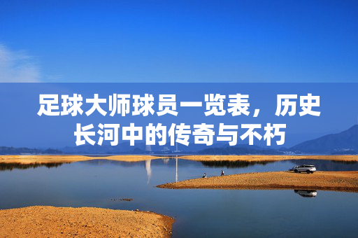 足球大师球员一览表，历史长河中的传奇与不朽